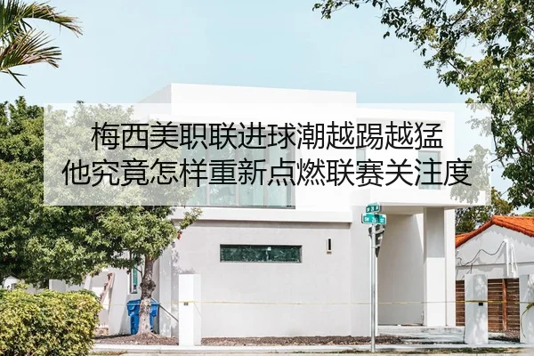 梅西美职联进球潮越踢越猛 他究竟怎样重新点燃联赛关注度